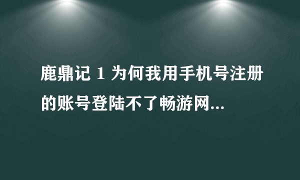 鹿鼎记 1 为何我用手机号注册的账号登陆不了畅游网???显示账号格式不对!现在英雄楼经验能挂机完成