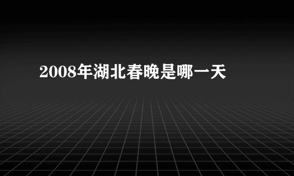 2008年湖北春晚是哪一天