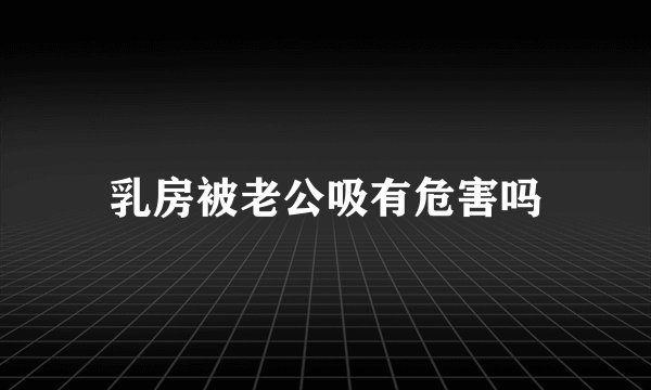 乳房被老公吸有危害吗