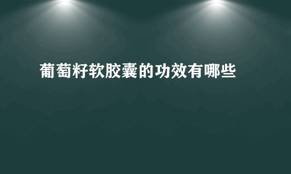 葡萄籽软胶囊的功效有哪些 