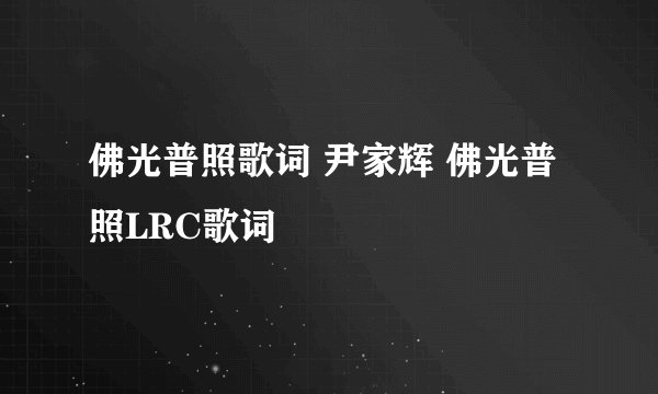 佛光普照歌词 尹家辉 佛光普照LRC歌词