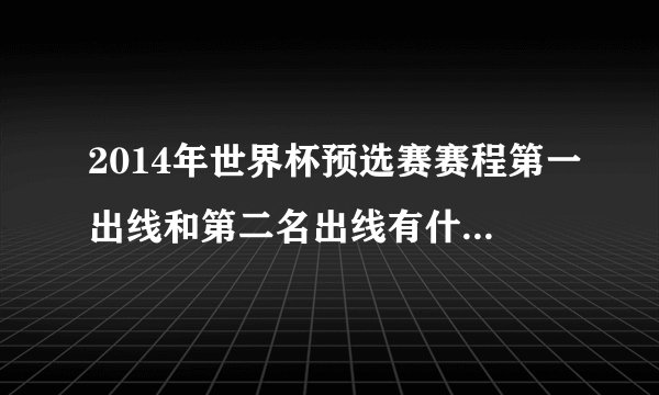 2014年世界杯预选赛赛程第一出线和第二名出线有什么不同？