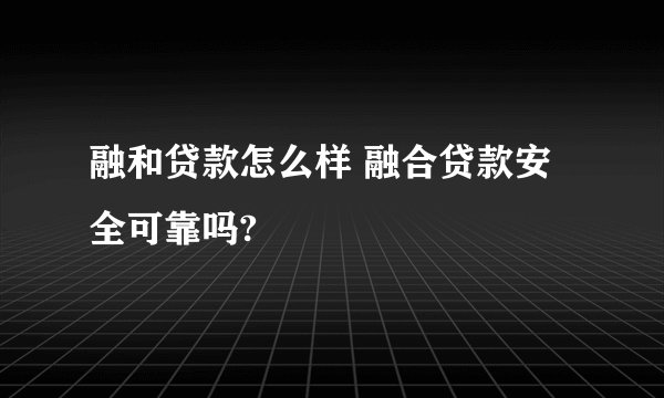 融和贷款怎么样 融合贷款安全可靠吗?