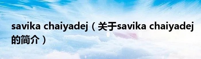 savika chaiyadej（关于savika chaiyadej的简介）