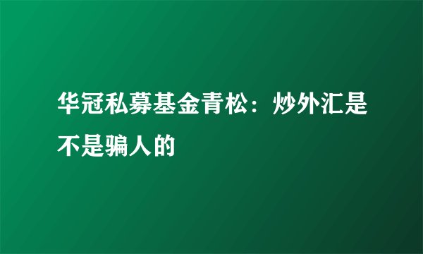 华冠私募基金青松：炒外汇是不是骗人的