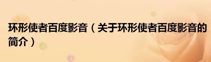 环形使者百度影音（关于环形使者百度影音的简介）