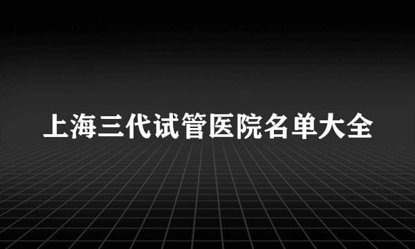 上海三代试管医院名单大全