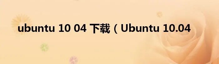ubuntu 10 04 下载（Ubuntu 10.04