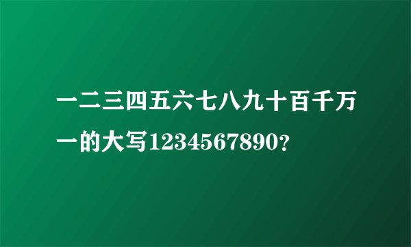 一二三四五六七八九十百千万一的大写1234567890？