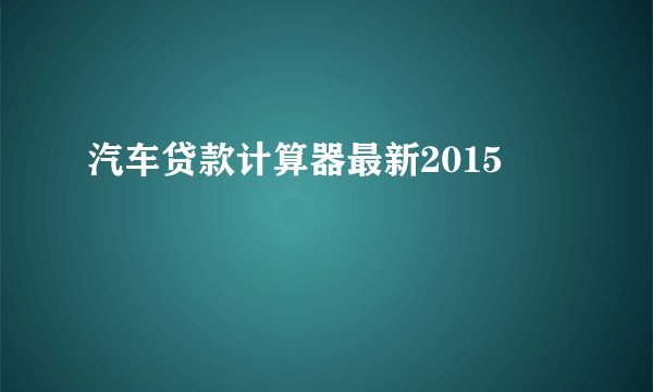 汽车贷款计算器最新2015