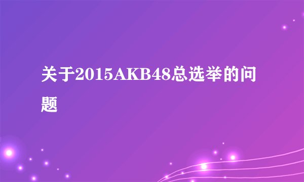 关于2015AKB48总选举的问题