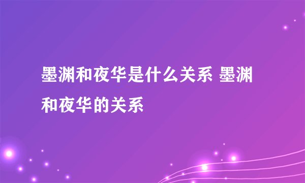 墨渊和夜华是什么关系 墨渊和夜华的关系