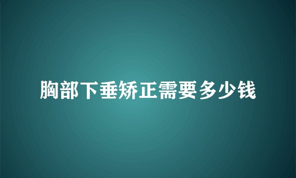 胸部下垂矫正需要多少钱