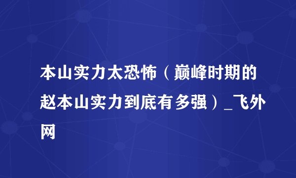 本山实力太恐怖（巅峰时期的赵本山实力到底有多强）_飞外网