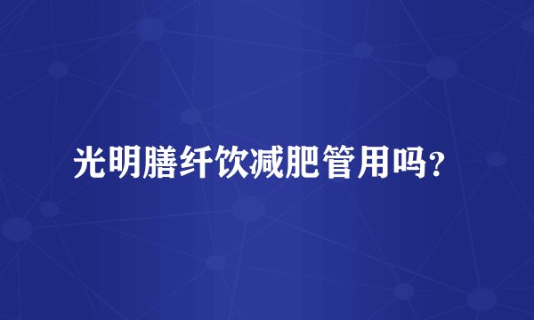 光明膳纤饮减肥管用吗？