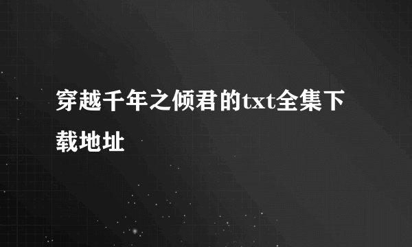 穿越千年之倾君的txt全集下载地址
