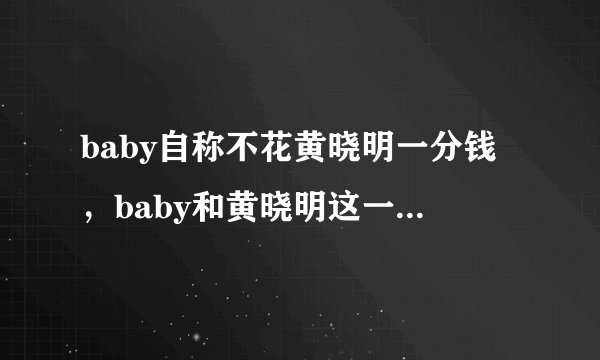 baby自称不花黄晓明一分钱,baby和黄晓明这一对夫妇-飞外网