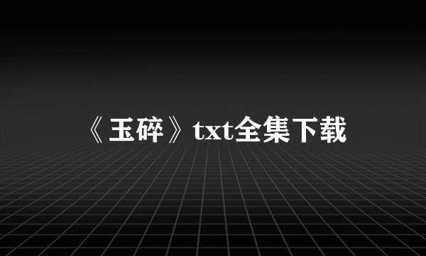 《玉碎》txt全集下载
