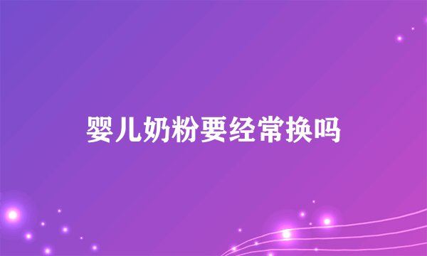 婴儿奶粉要经常换吗