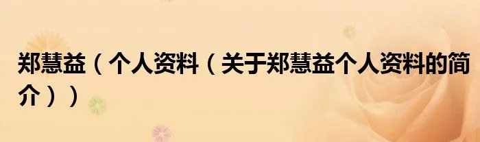 郑慧益（个人资料（关于郑慧益个人资料的简介））