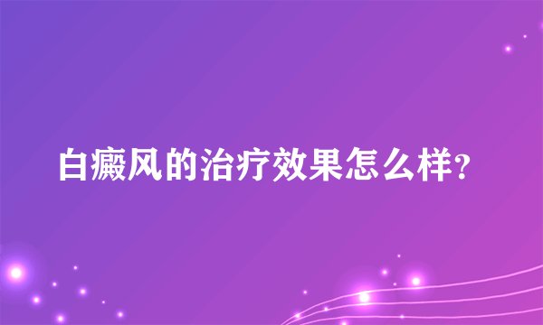 白癜风的治疗效果怎么样？
