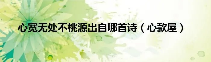 心宽无处不桃源出自哪首诗（心款屋）