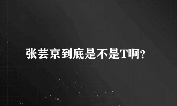 张芸京到底是不是T啊？