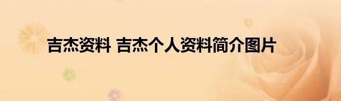 吉杰资料 吉杰个人资料简介图片