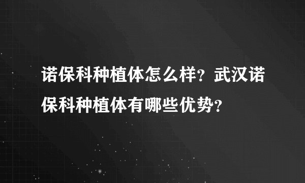 诺保科种植体怎么样？武汉诺保科种植体有哪些优势？