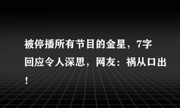 被停播所有节目的金星，7字回应令人深思，网友：祸从口出！