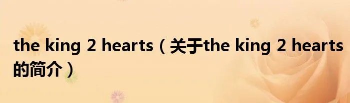the king 2 hearts（关于the king 2 hearts的简介）