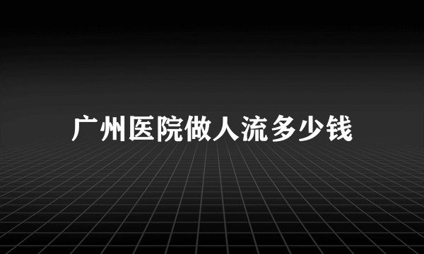 广州医院做人流多少钱