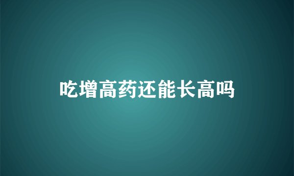 吃增高药还能长高吗