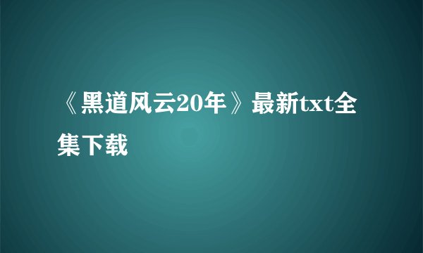 《黑道风云20年》最新txt全集下载