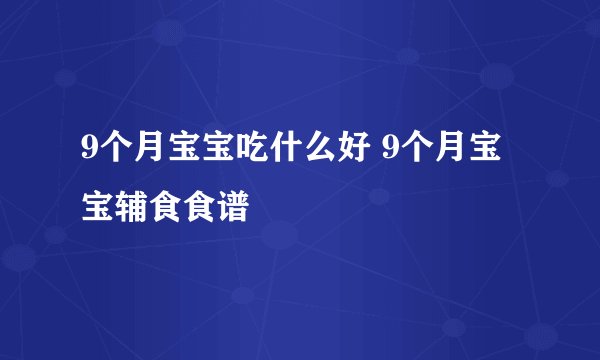 9个月宝宝吃什么好 9个月宝宝辅食食谱