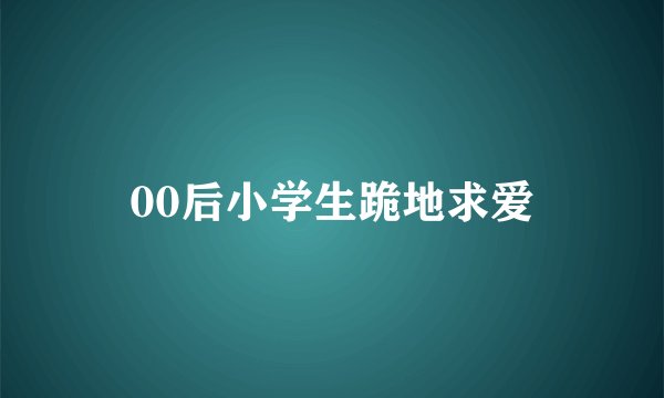 00后小学生跪地求爱