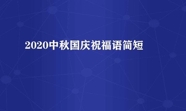 2020中秋国庆祝福语简短