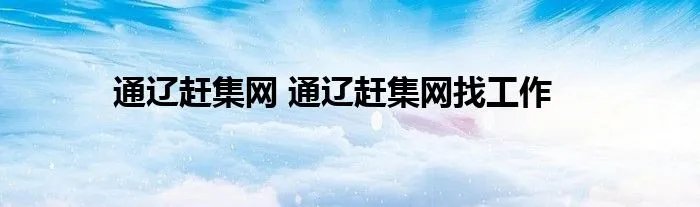 通辽赶集网 通辽赶集网找工作