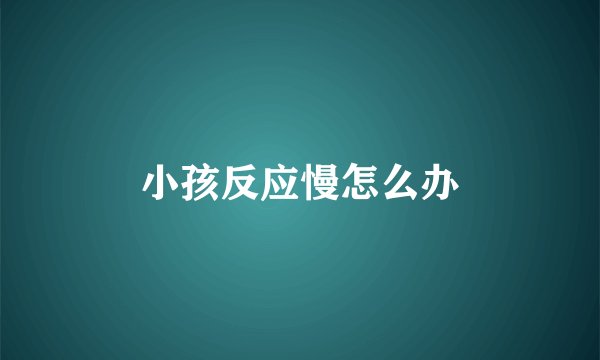 小孩反应慢怎么办