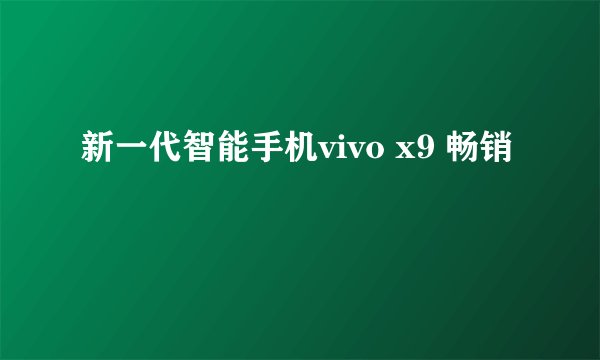 新一代智能手机vivo x9 畅销