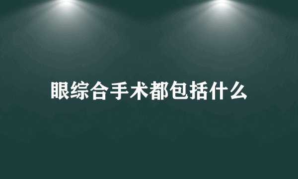 眼综合手术都包括什么