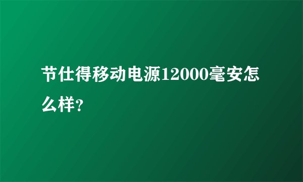 节仕得移动电源12000毫安怎么样?