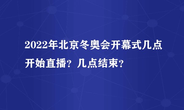 2022年北京冬奥会开幕式几点开始直播？几点结束？