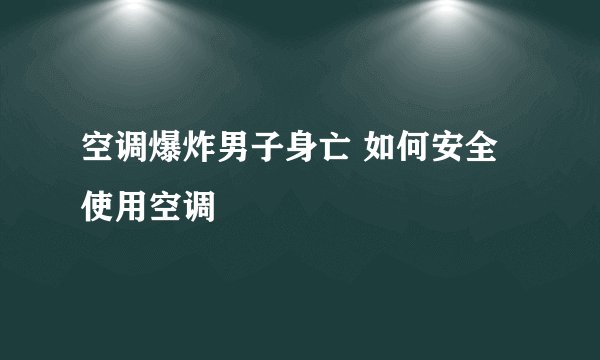 空调爆炸男子身亡 如何安全使用空调