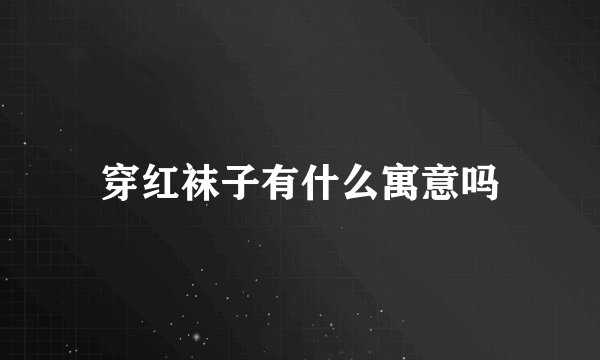 穿红袜子有什么寓意吗