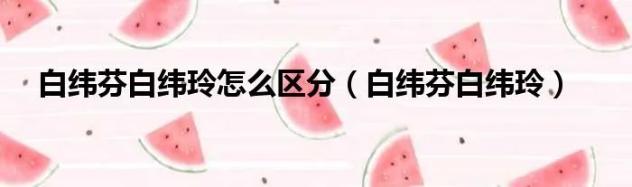 白纬芬白纬玲怎么区分（白纬芬白纬玲）