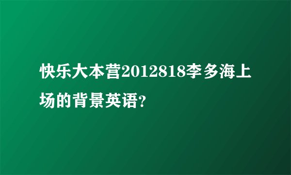 快乐大本营2012818李多海上场的背景英语？