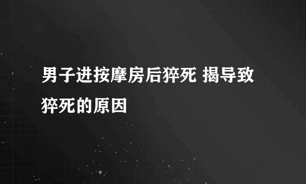 男子进按摩房后猝死 揭导致猝死的原因