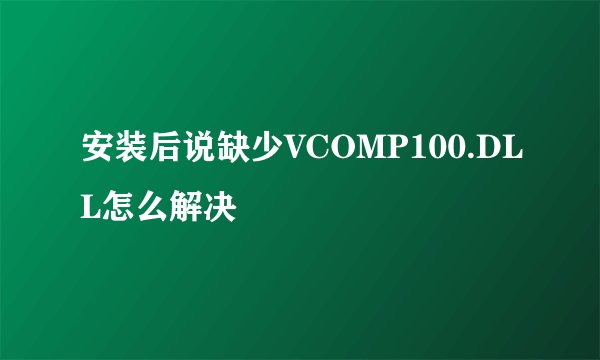 安装后说缺少VCOMP100.DLL怎么解决
