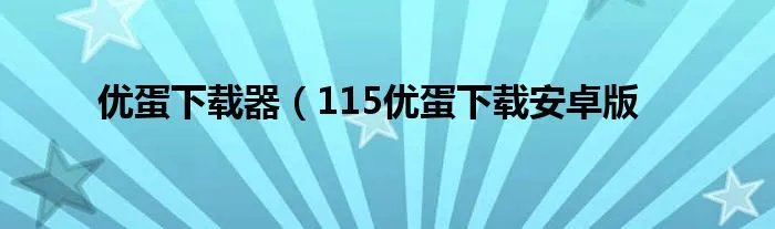 优蛋下载器（115优蛋下载安卓版